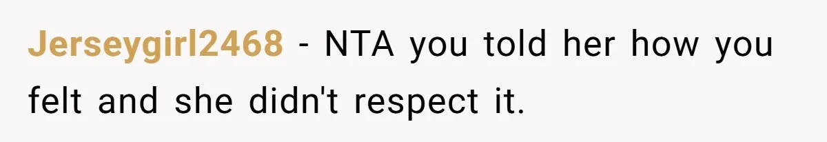 Jerseygirl2468 − NTA you told her how you felt and she didn't respect it.