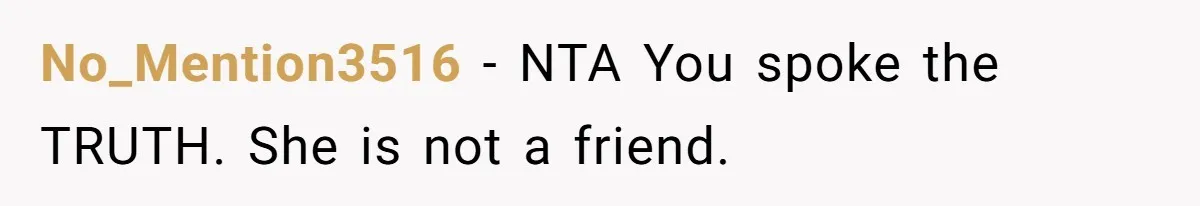 No_Mention3516 − NTA You spoke the TRUTH. She is not a friend.