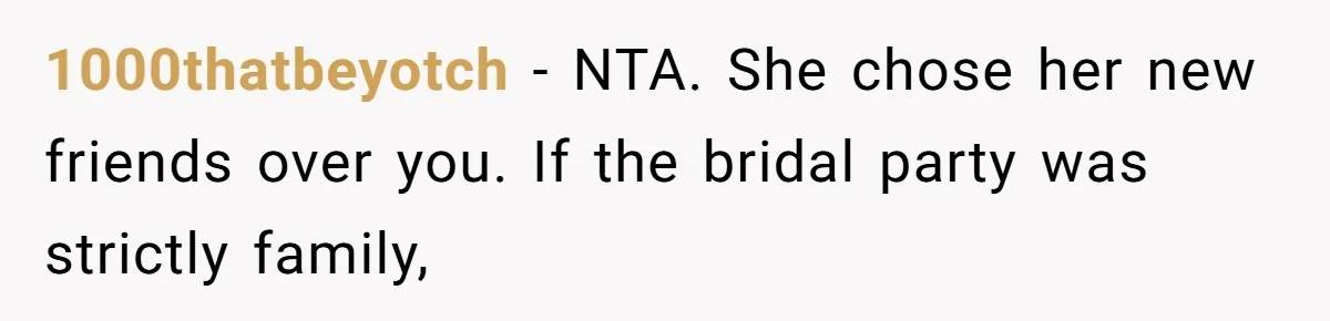 1000thatbeyotch − NTA. She chose her new friends over you. If the bridal party was strictly family,