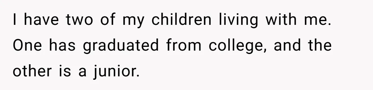 I have two of my children living with me. One has graduated from college, and the other is a junior.