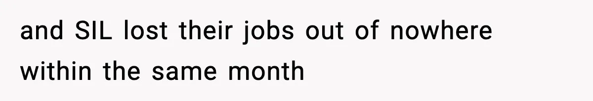 and SIL lost their jobs out of nowhere within the same month