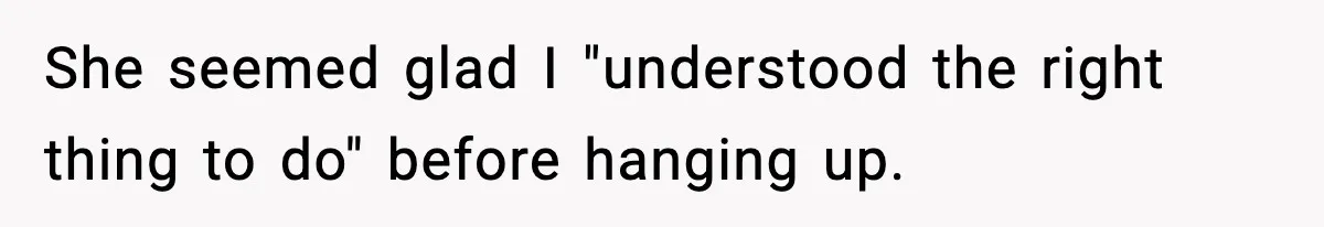 She seemed glad I "understood the right thing to do" before hanging up.
