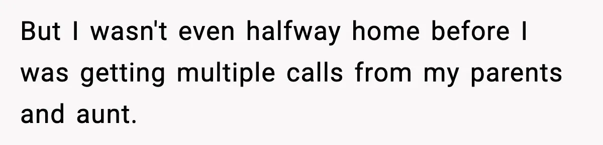 But I wasn't even halfway home before I was getting multiple calls from my parents and aunt.