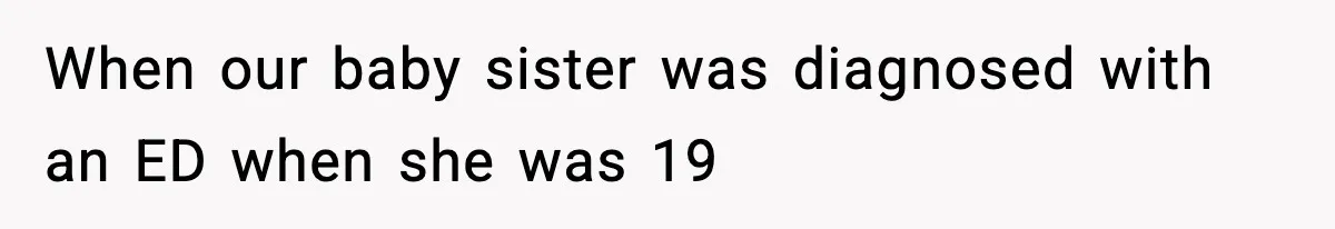 When our baby sister was diagnosed with an ED when she was 19
