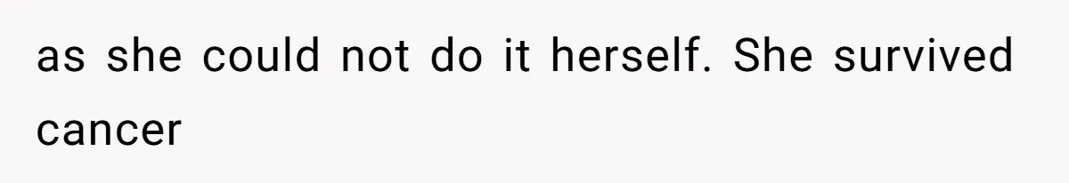 as she could not do it herself. She survived cancer