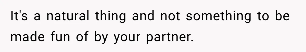 It's a natural thing and not something to be made fun of by your partner.