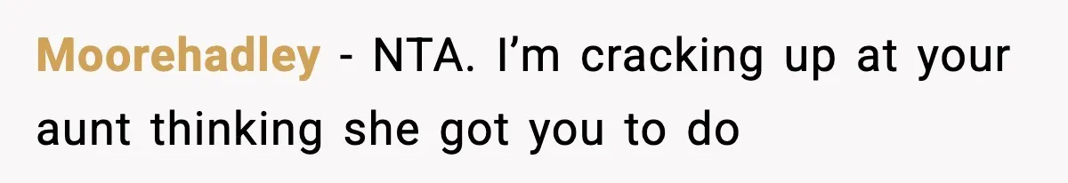 Moorehadley − NTA. I’m cracking up at your aunt thinking she got you to do