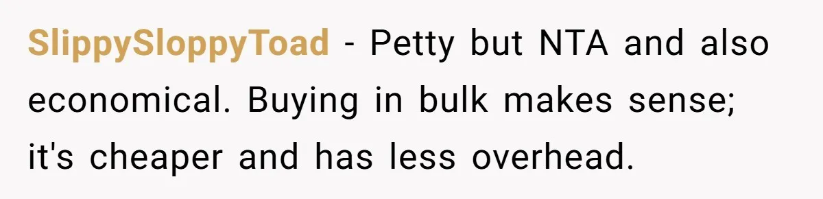 SlippySloppyToad − Petty but NTA and also economical. Buying in bulk makes sense; it's cheaper and has less overhead.