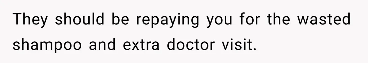 They should be repaying you for the wasted shampoo and extra doctor visit.