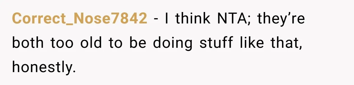 Correct_Nose7842 − I think NTA; they’re both too old to be doing stuff like that, honestly.