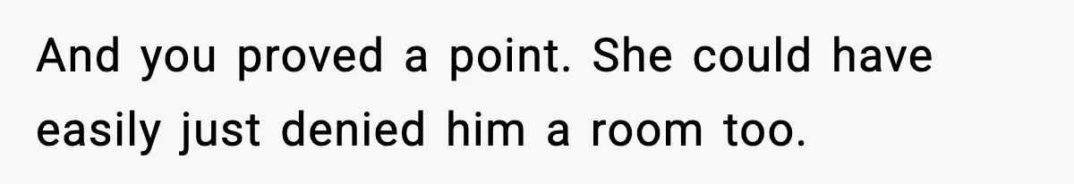 And you proved a point. She could have easily just denied him a room too.