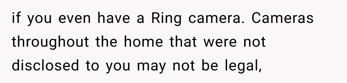 if you even have a Ring camera. Cameras throughout the home that were not disclosed to you may not be legal,