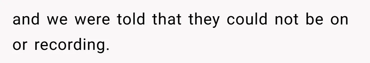 and we were told that they could not be on or recording.