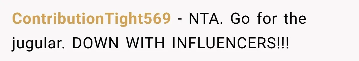 ContributionTight569 − NTA. Go for the jugular. DOWN WITH INFLUENCERS!!!