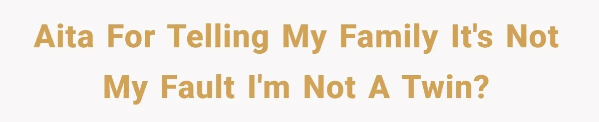 AITA for telling my family it's not my fault I'm not a twin?