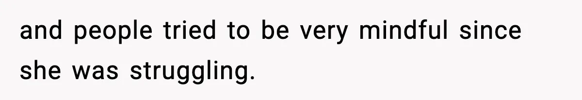 and people tried to be very mindful since she was struggling.