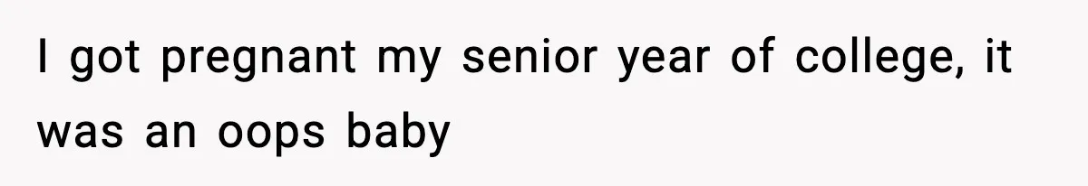 I got pregnant my senior year of college, it was an oops baby