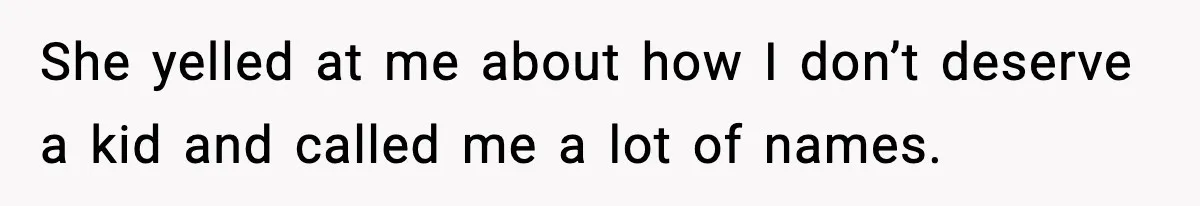 She yelled at me about how I don’t deserve a kid and called me a lot of names.