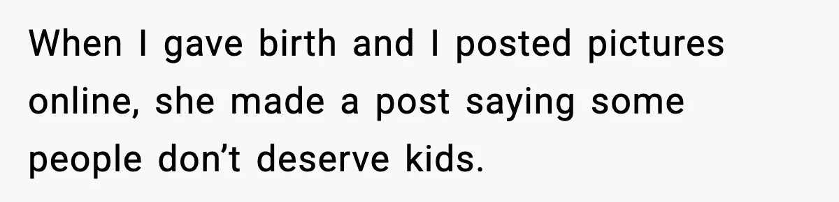 When I gave birth and I posted pictures online, she made a post saying some people don’t deserve kids.
