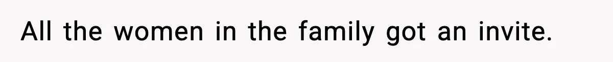 All the women in the family got an invite.