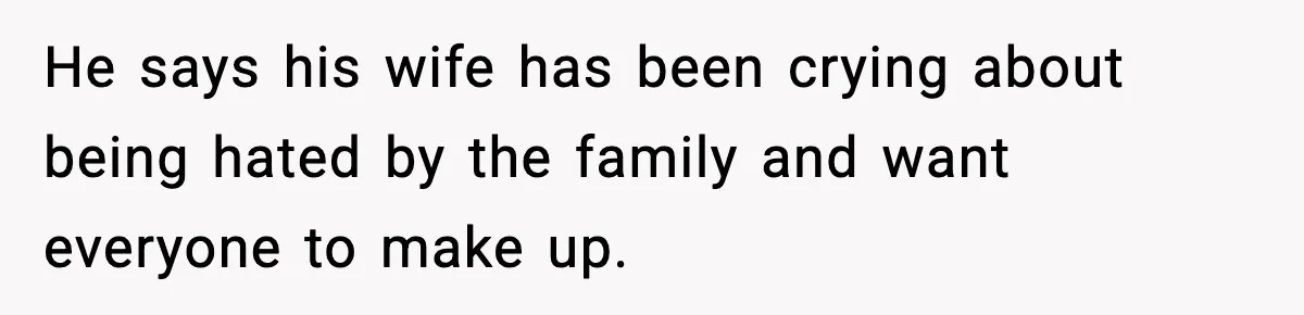 He says his wife has been crying about being hated by the family and want everyone to make up.