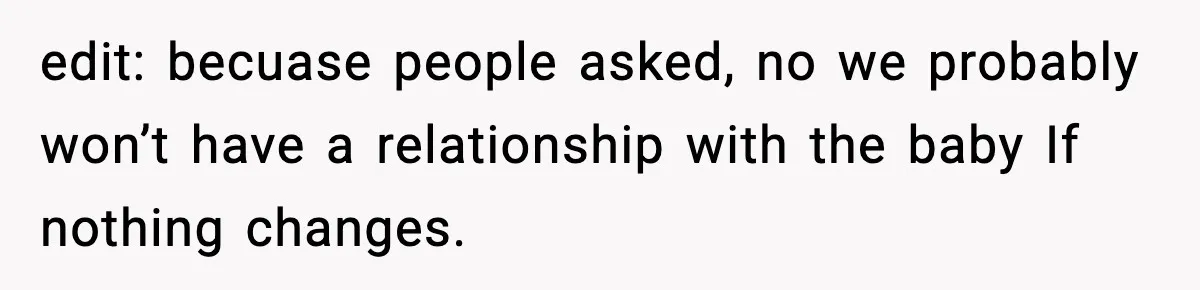 edit: becuase people asked, no we probably won’t have a relationship with the baby If nothing changes.
