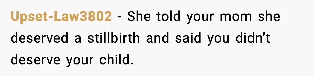 Upset-Law3802 − She told your mom she deserved a stillbirth and said you didn’t deserve your child.
