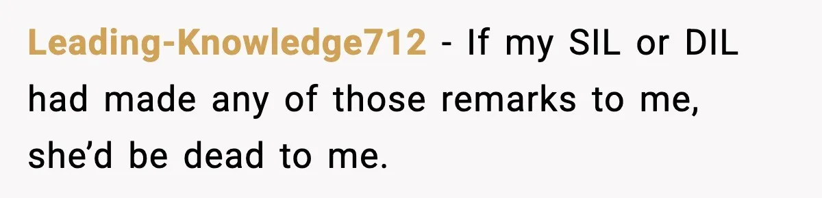 Leading-Knowledge712 − If my SIL or DIL had made any of those remarks to me, she’d be dead to me.