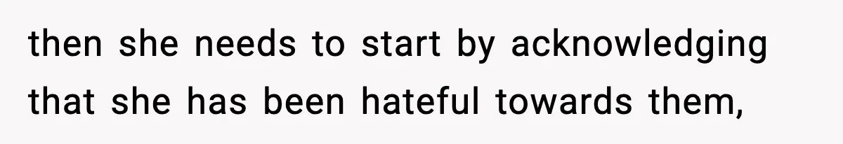 then she needs to start by acknowledging that she has been hateful towards them,