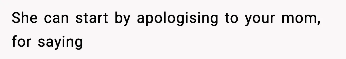 She can start by apologising to your mom, for saying