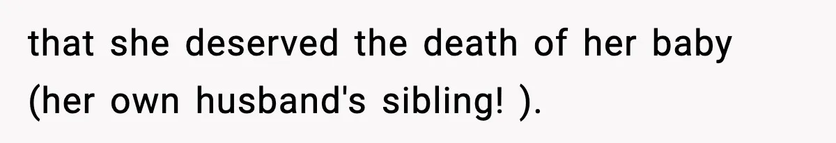 that she deserved the death of her baby (her own husband's sibling! ).
