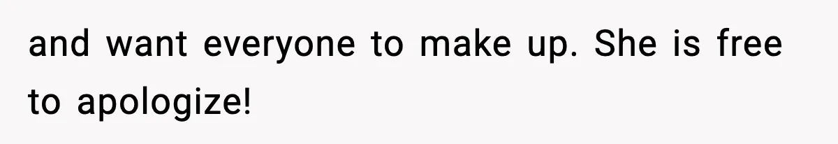 and want everyone to make up. She is free to apologize!