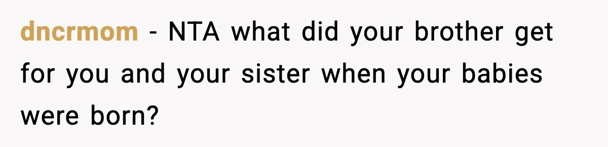 dncrmom − NTA what did your brother get for you and your sister when your babies were born?
