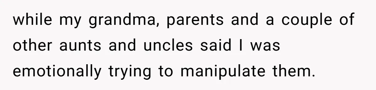 while my grandma, parents and a couple of other aunts and uncles said I was emotionally trying to manipulate them.