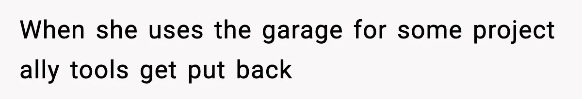 When she uses the garage for some project ally tools get put back