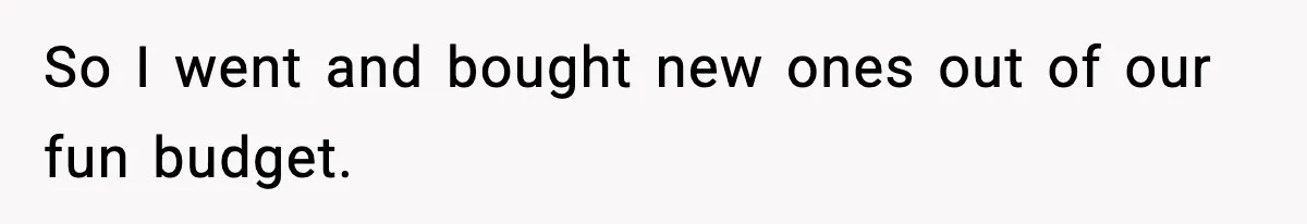 So I went and bought new ones out of our fun budget.