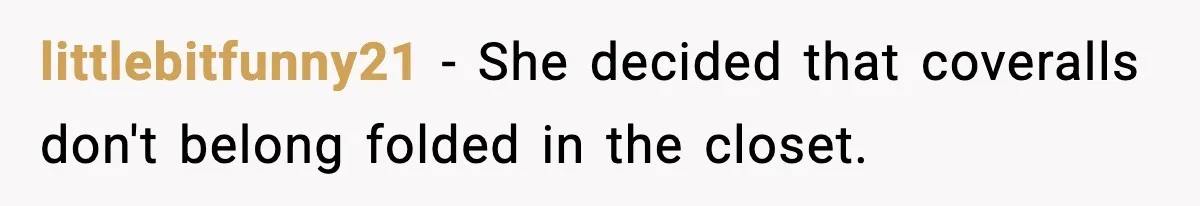 littlebitfunny21 − She decided that coveralls don't belong folded in the closet.