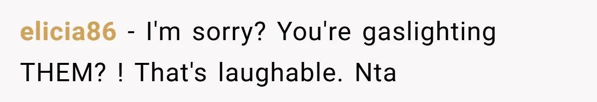 elicia86 − I'm sorry? You're gaslighting THEM? ! That's laughable. Nta