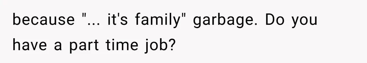 because "... it's family" garbage. Do you have a part time job?