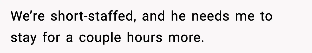Employee Blocks Boss During Vacation After He Bombards Her With Calls, Texts, And Emails To Work We’re short-staffed, and he needs me to stay for a couple hours more.