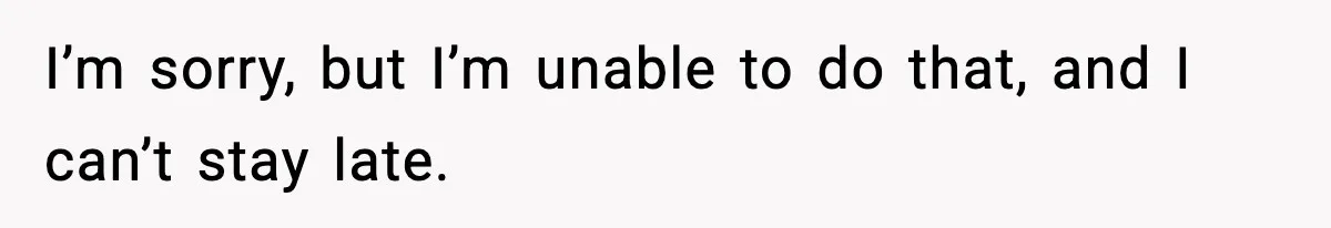 Employee Blocks Boss During Vacation After He Bombards Her With Calls, Texts, And Emails To Work I’m sorry, but I’m unable to do that, and I can’t stay late.