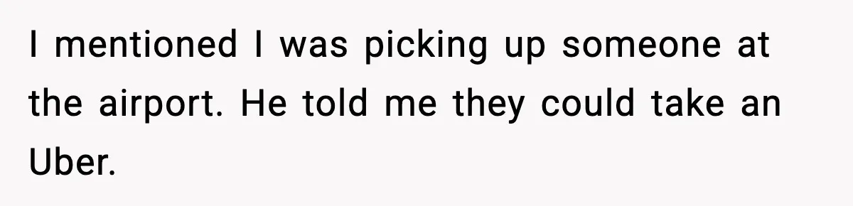 Employee Blocks Boss During Vacation After He Bombards Her With Calls, Texts, And Emails To Work I mentioned I was picking up someone at the airport. He told me they could take an Uber.