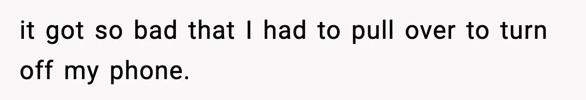 Employee Blocks Boss During Vacation After He Bombards Her With Calls, Texts, And Emails To Work it got so bad that I had to pull over to turn off my phone.