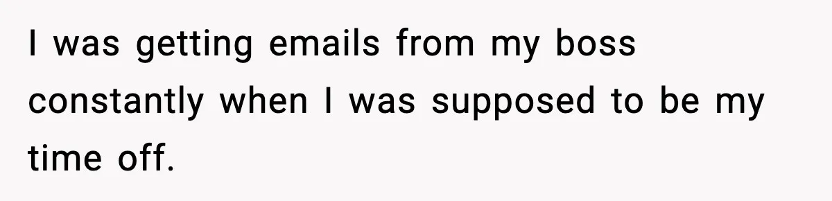 Employee Blocks Boss During Vacation After He Bombards Her With Calls, Texts, And Emails To Work I was getting emails from my boss constantly when I was supposed to be my time off.