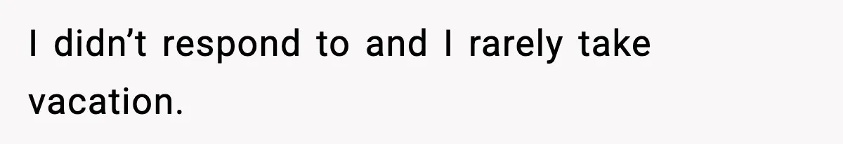 Employee Blocks Boss During Vacation After He Bombards Her With Calls, Texts, And Emails To Work I didn’t respond to and I rarely take vacation.