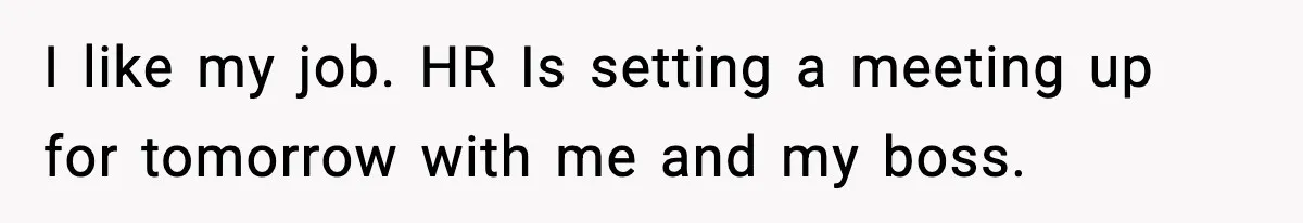 Employee Blocks Boss During Vacation After He Bombards Her With Calls, Texts, And Emails To Work I like my job. HR Is setting a meeting up for tomorrow with me and my boss.