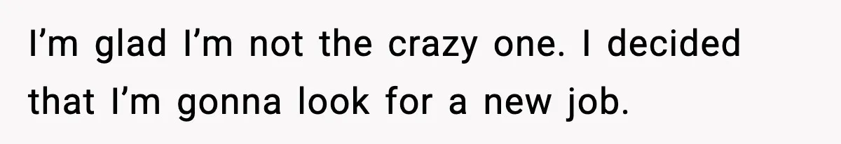 Employee Blocks Boss During Vacation After He Bombards Her With Calls, Texts, And Emails To Work I’m glad I’m not the crazy one. I decided that I’m gonna look for a new job.