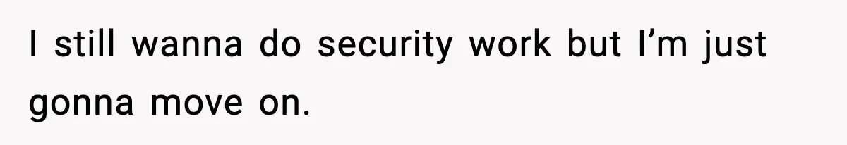Employee Blocks Boss During Vacation After He Bombards Her With Calls, Texts, And Emails To Work I still wanna do security work but I’m just gonna move on.
