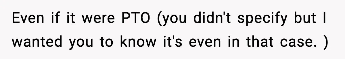 Employee Blocks Boss During Vacation After He Bombards Her With Calls, Texts, And Emails To Work Even if it were PTO (you didn't specify but I wanted you to know it's even in that case. )