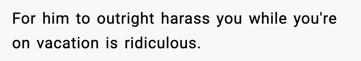Employee Blocks Boss During Vacation After He Bombards Her With Calls, Texts, And Emails To Work For him to outright harass you while you're on vacation is ridiculous.